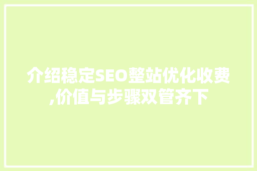 介绍稳定SEO整站优化收费,价值与步骤双管齐下