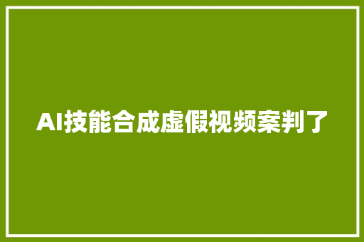 AI技能合成虚假视频案判了
