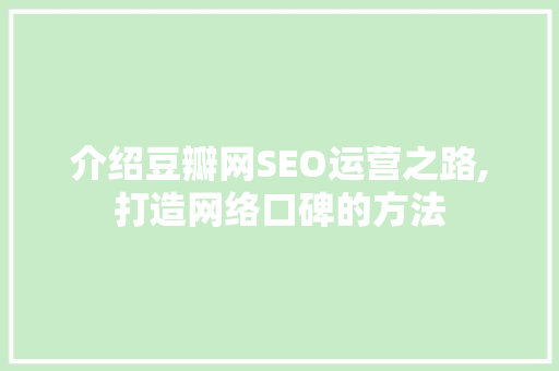 介绍豆瓣网SEO运营之路,打造网络口碑的方法