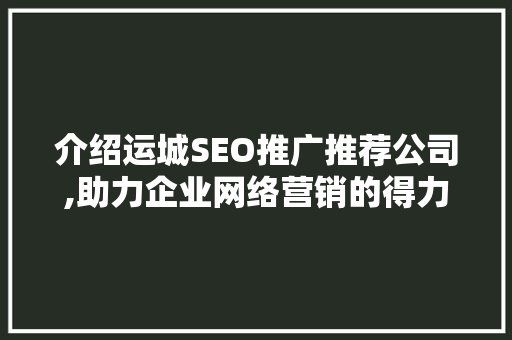 介绍运城SEO推广推荐公司,助力企业网络营销的得力助手