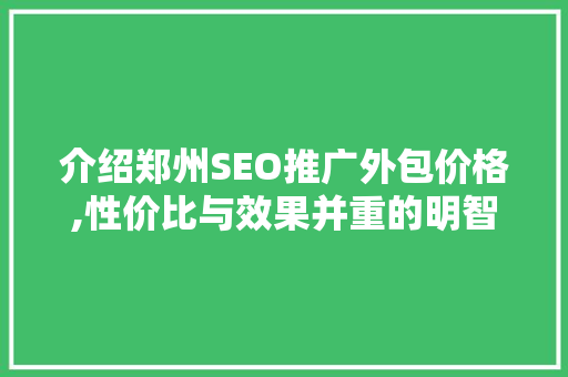介绍郑州SEO推广外包价格,性价比与效果并重的明智选择