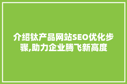 介绍钛产品网站SEO优化步骤,助力企业腾飞新高度