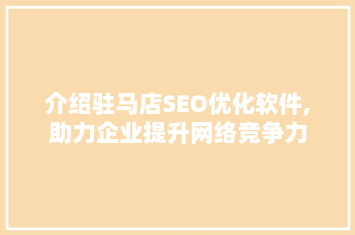 介绍驻马店SEO优化软件,助力企业提升网络竞争力