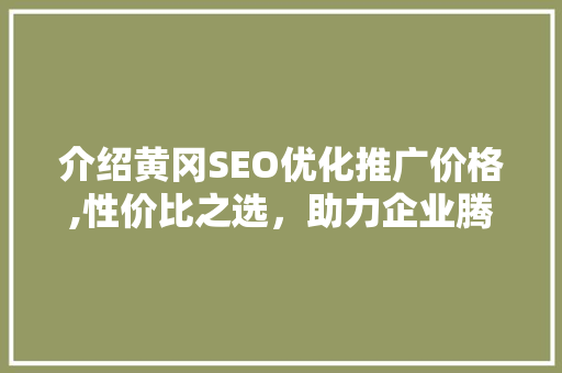 介绍黄冈SEO优化推广价格,性价比之选，助力企业腾飞