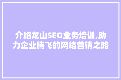 介绍龙山SEO业务培训,助力企业腾飞的网络营销之路