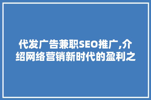 代发广告兼职SEO推广,介绍网络营销新时代的盈利之路