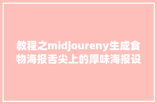教程之midjoureny生成食物海报舌尖上的厚味海报设计