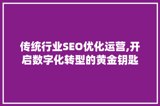 传统行业SEO优化运营,开启数字化转型的黄金钥匙