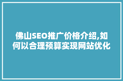 佛山SEO推广价格介绍,如何以合理预算实现网站优化效果最大化
