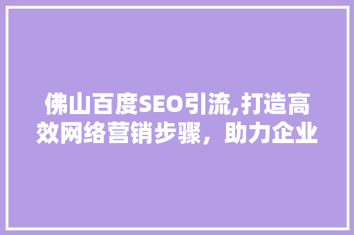 佛山百度SEO引流,打造高效网络营销步骤，助力企业腾飞
