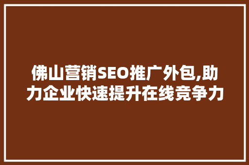佛山营销SEO推广外包,助力企业快速提升在线竞争力