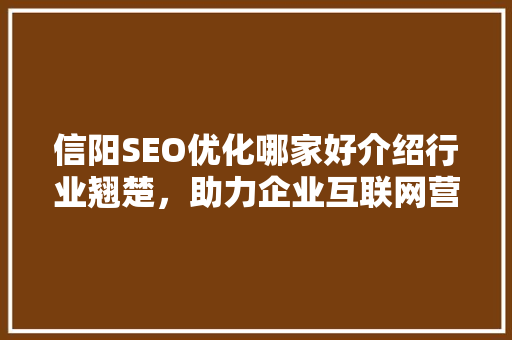 信阳SEO优化哪家好介绍行业翘楚，助力企业互联网营销腾飞