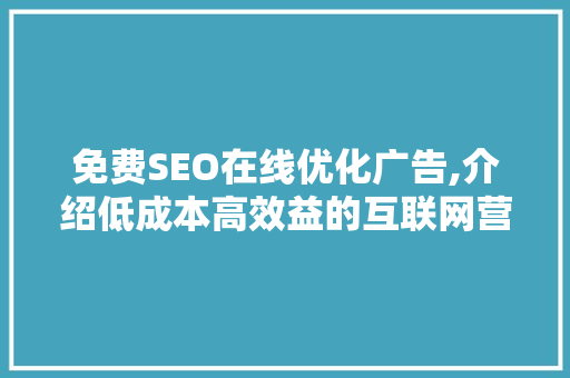 免费SEO在线优化广告,介绍低成本高效益的互联网营销步骤