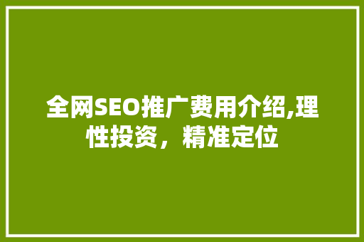 全网SEO推广费用介绍,理性投资，精准定位