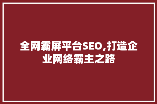 全网霸屏平台SEO,打造企业网络霸主之路