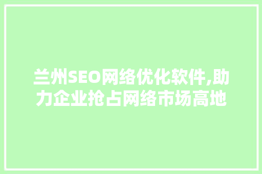 兰州SEO网络优化软件,助力企业抢占网络市场高地