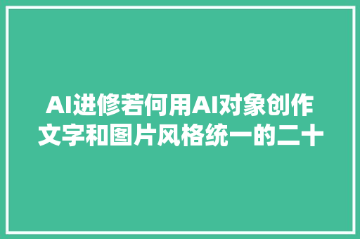 AI进修若何用AI对象创作文字和图片风格统一的二十四节气图