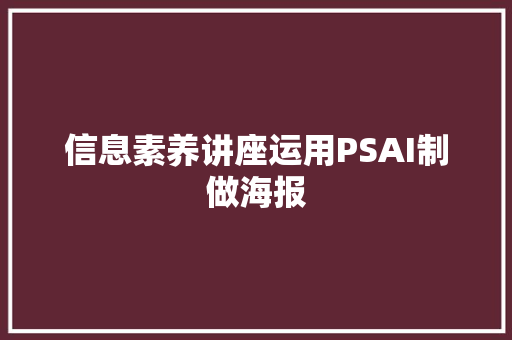 信息素养讲座运用PSAI制做海报