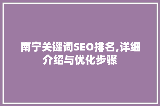 南宁关键词SEO排名,详细介绍与优化步骤