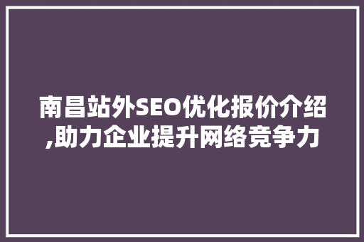 南昌站外SEO优化报价介绍,助力企业提升网络竞争力