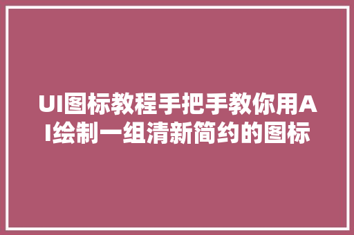 UI图标教程手把手教你用AI绘制一组清新简约的图标