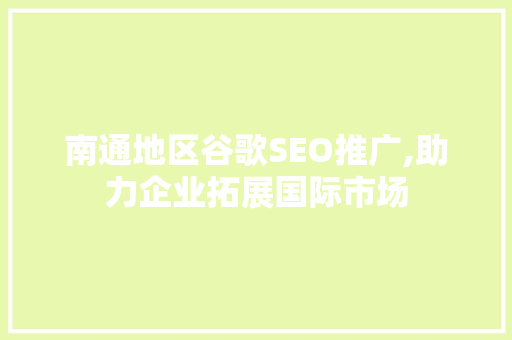 南通地区谷歌SEO推广,助力企业拓展国际市场