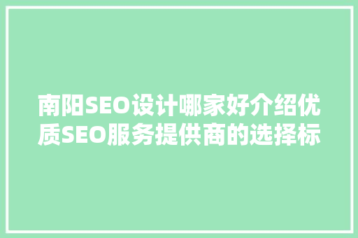 南阳SEO设计哪家好介绍优质SEO服务提供商的选择标准
