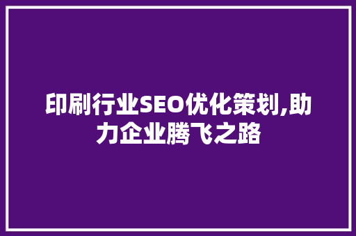 印刷行业SEO优化策划,助力企业腾飞之路
