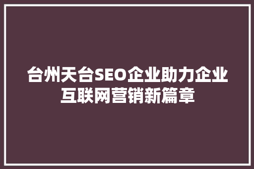 台州天台SEO企业助力企业互联网营销新篇章