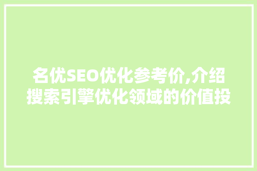 名优SEO优化参考价,介绍搜索引擎优化领域的价值投资