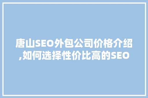 唐山SEO外包公司价格介绍,如何选择性价比高的SEO服务