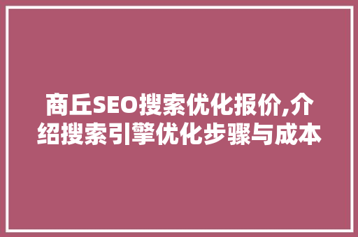 商丘SEO搜索优化报价,介绍搜索引擎优化步骤与成本效益