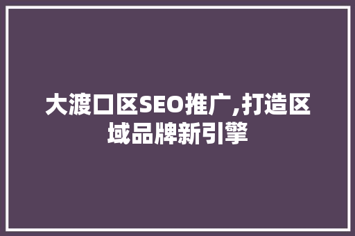 大渡口区SEO推广,打造区域品牌新引擎