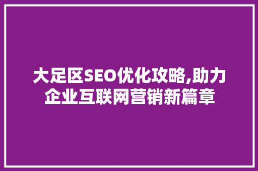 大足区SEO优化攻略,助力企业互联网营销新篇章