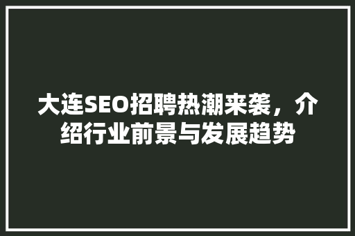 大连SEO招聘热潮来袭，介绍行业前景与发展趋势
