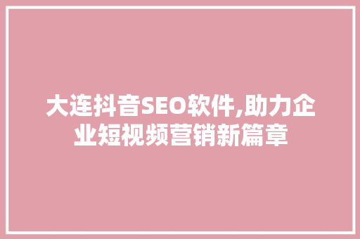 大连抖音SEO软件,助力企业短视频营销新篇章