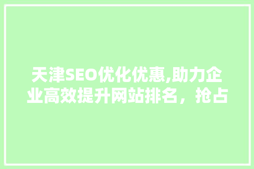 天津SEO优化优惠,助力企业高效提升网站排名，抢占市场先机