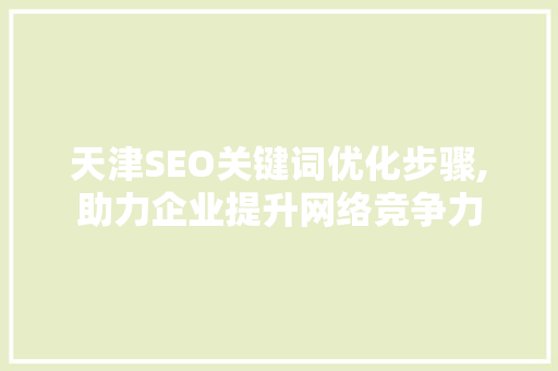 天津SEO关键词优化步骤,助力企业提升网络竞争力