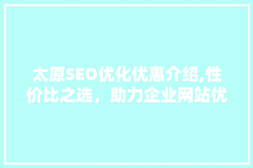 太原SEO优化优惠介绍,性价比之选，助力企业网站优化