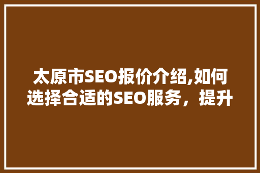 太原市SEO报价介绍,如何选择合适的SEO服务，提升网站排名