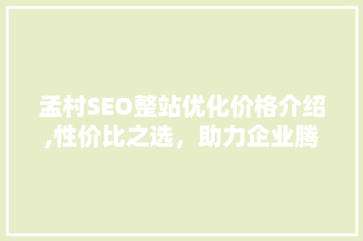 孟村SEO整站优化价格介绍,性价比之选，助力企业腾飞