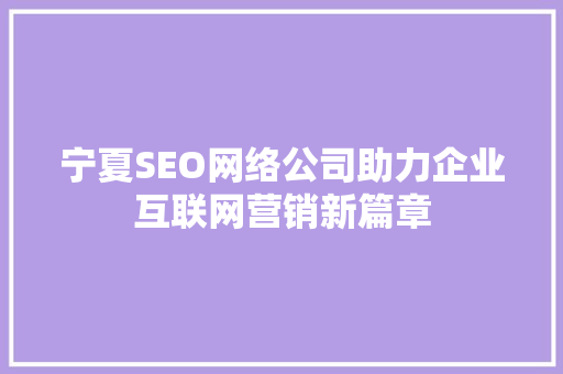 宁夏SEO网络公司助力企业互联网营销新篇章