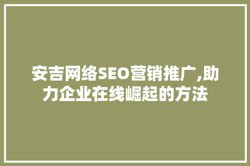 安吉网络SEO营销推广,助力企业在线崛起的方法