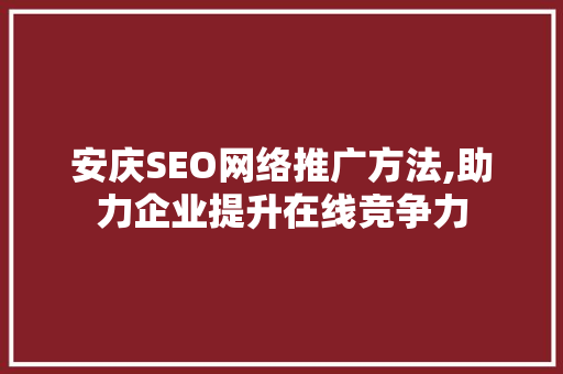 安庆SEO网络推广方法,助力企业提升在线竞争力