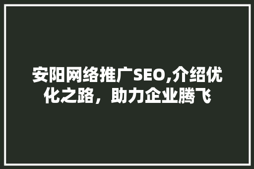 安阳网络推广SEO,介绍优化之路，助力企业腾飞