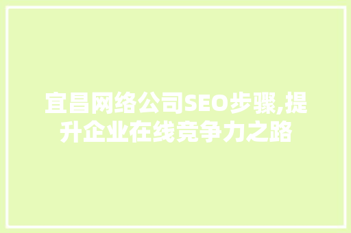 宜昌网络公司SEO步骤,提升企业在线竞争力之路
