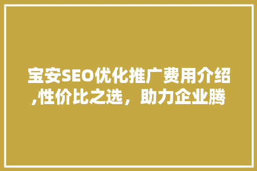 宝安SEO优化推广费用介绍,性价比之选，助力企业腾飞