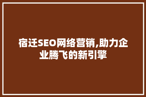 宿迁SEO网络营销,助力企业腾飞的新引擎