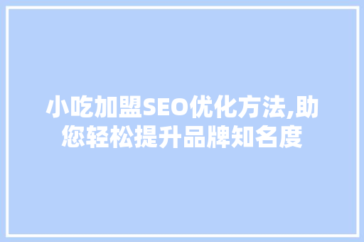 小吃加盟SEO优化方法,助您轻松提升品牌知名度