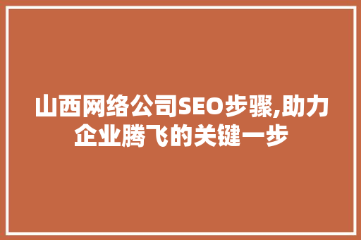 山西网络公司SEO步骤,助力企业腾飞的关键一步